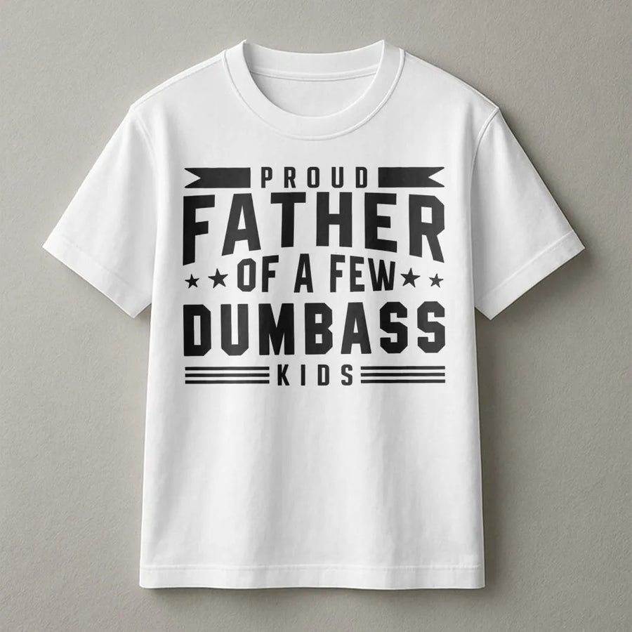 Proud Father Of A Few Dumbass Kids T-Shirt | Funny Sarcastic Dad Joke Graphic Tee | Premium Soft Cotton | Best Gift For Dad From Wife or Children