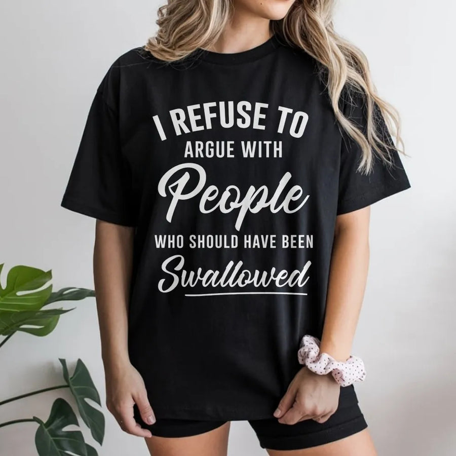 I Refuse To Argue With People Who Should Have Been Swallowed | Sarcastic Humor Graphic Tee | 100% Cotton Premium Quality | Funny Gift For Friend