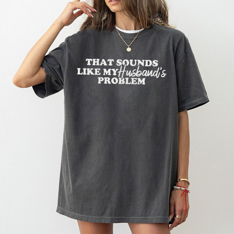 That Sounds Like My Husband's Problem T-Shirt | Funny Sarcastic Graphic Tee | Premium 100% Cotton | Humorous Gift For Wife