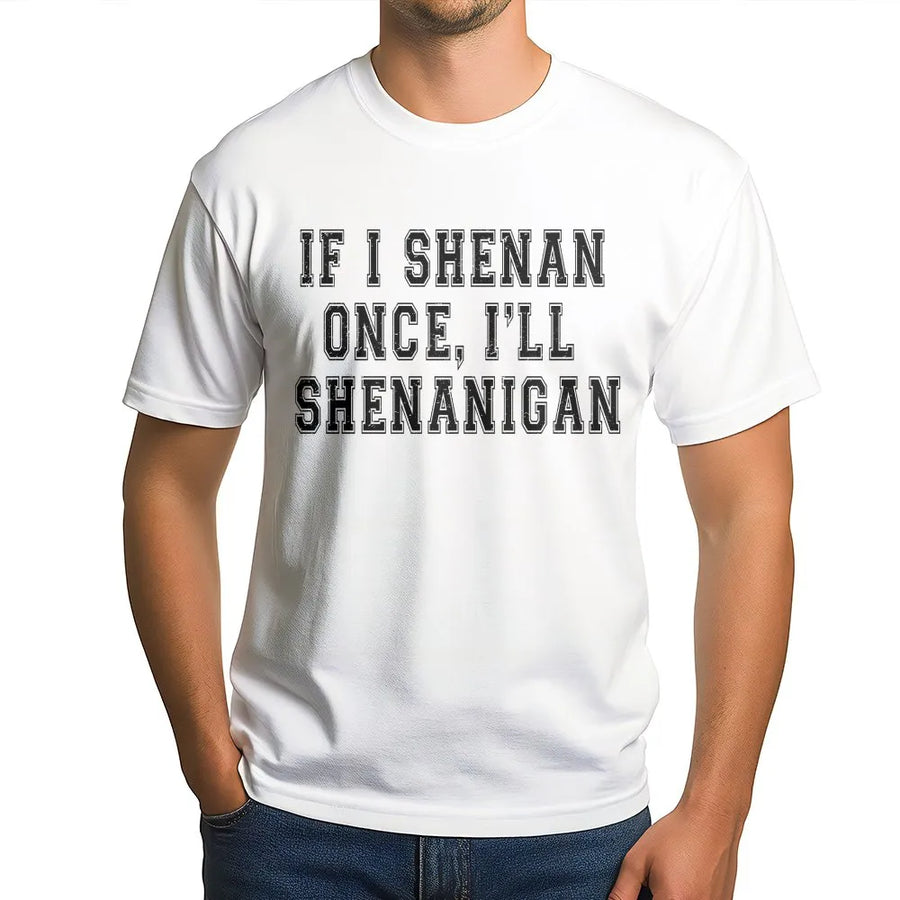 Funny Shenanigan T-Shirt | If I Shenan Once I'll Shenanigan Crewneck | Soft Cotton Blend | Sarcastic St Patrick's Day Gift for Friend