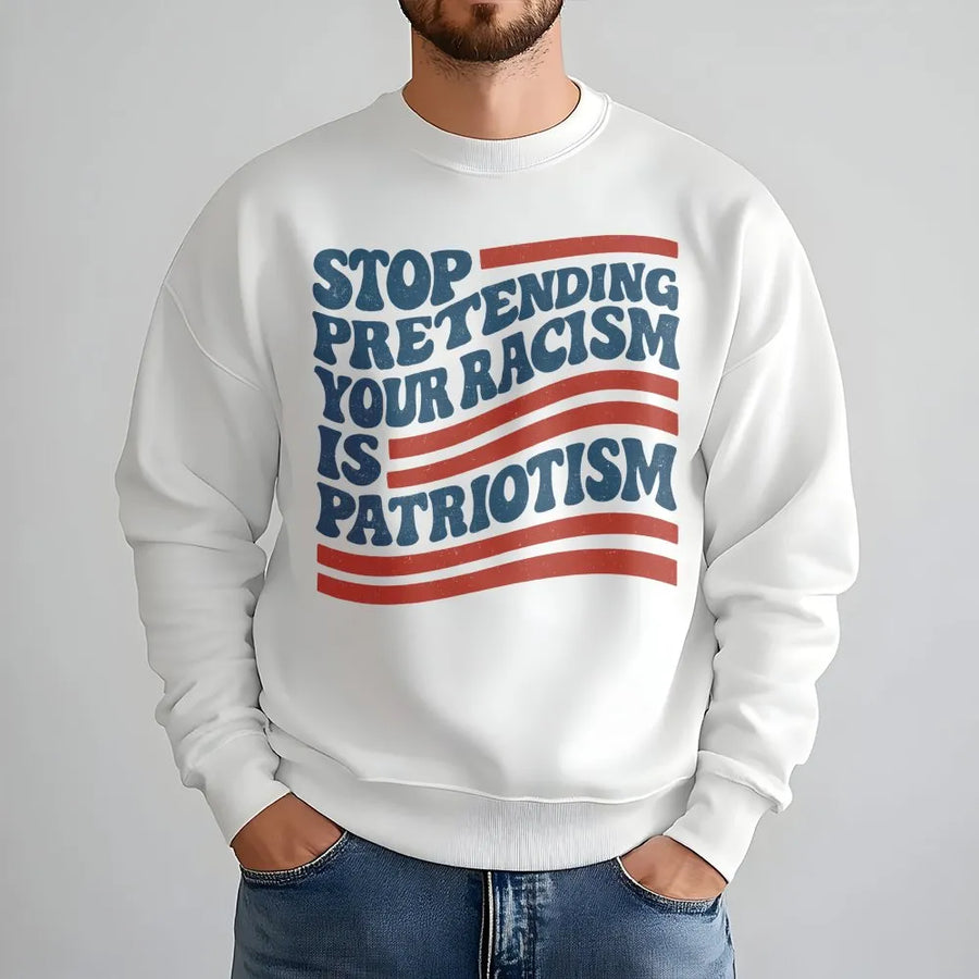 Stop Pretending Your Racism Is Patriotism Sweatshirt | Retro Typography Protest Design | Premium Cotton Blend | Unisex Liberal Statement Gift