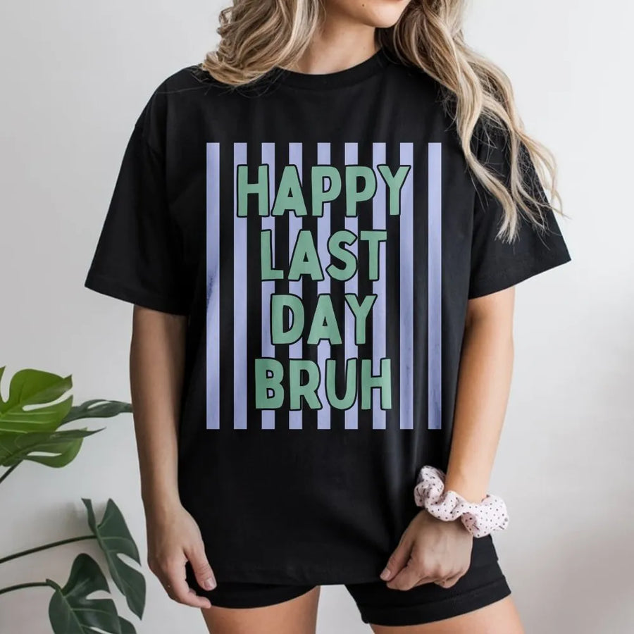 Happy Last Day Bruh T-Shirt | Funny Teacher Summer Quote Pullover | Soft Cotton Blend Top | End of Year Gift for Teacher