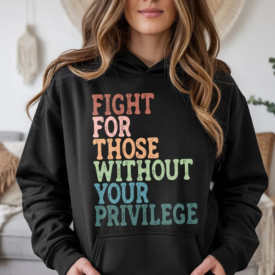 Social Justice Hoodie | Fight For Those Without Your Privilege Quote | Soft Cotton Tee | Gift for Activist