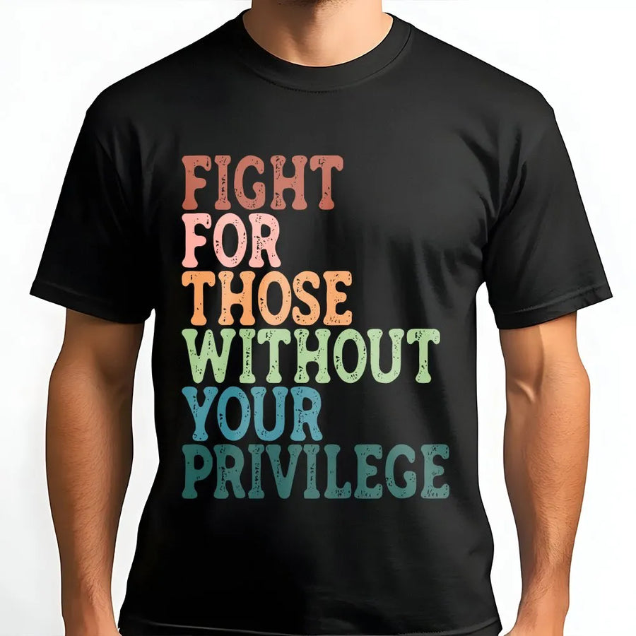 Social Justice T-Shirt | Fight For Those Without Your Privilege Quote | Soft Cotton Tee | Gift for Activist