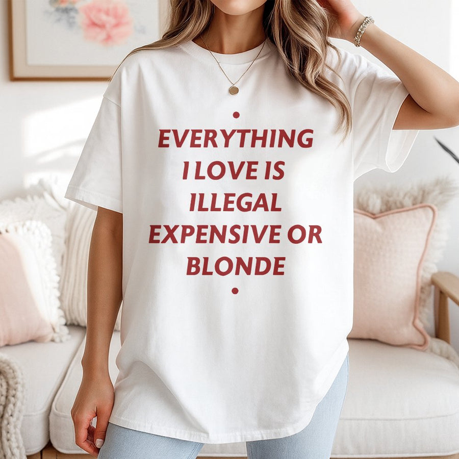 Everything I Love Is Illegal Expensive Or Blonde T-Shirt | Funny Sarcastic Quote Tee | Premium 100% Cotton Shirt | Humorous Gift For Women And Men