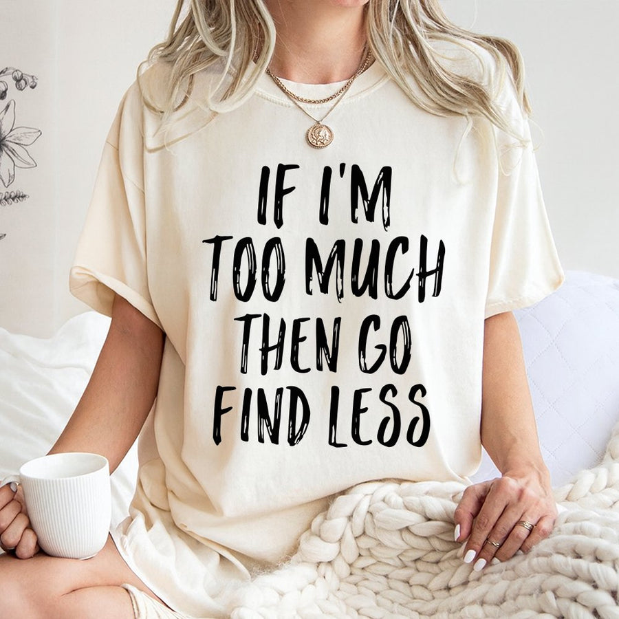 If I'm Too Much Then Go Find Less T-Shirt | Sassy Slogan Graphic Tee | 100% Premium Cotton | Bold Gift for Confident Women
