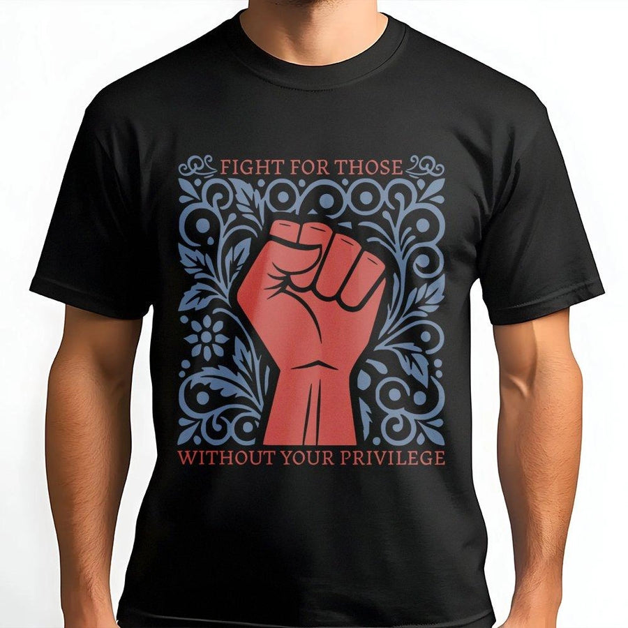 Fight For Those Without Your Privilege T-Shirt | Social Justice Activism Graphic Tee | Premium 100% Cotton Apparel | Unisex Equality Empowerment Gift