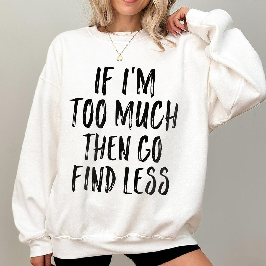 If I'm Too Much Then Go Find Less Sweatshirt | Sassy Quote Graphic | Premium Cotton Blend | Gift for Women and Trendy Teens