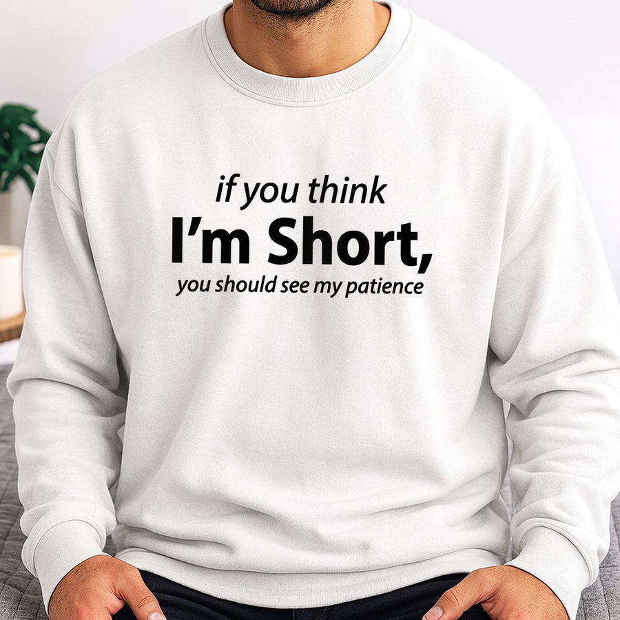 If You Think I'm Short Sweatshirt | Sarcastic Funny Quote Graphic | Cotton-Poly Blend Premium Comfort | Gift for Short People Women Men