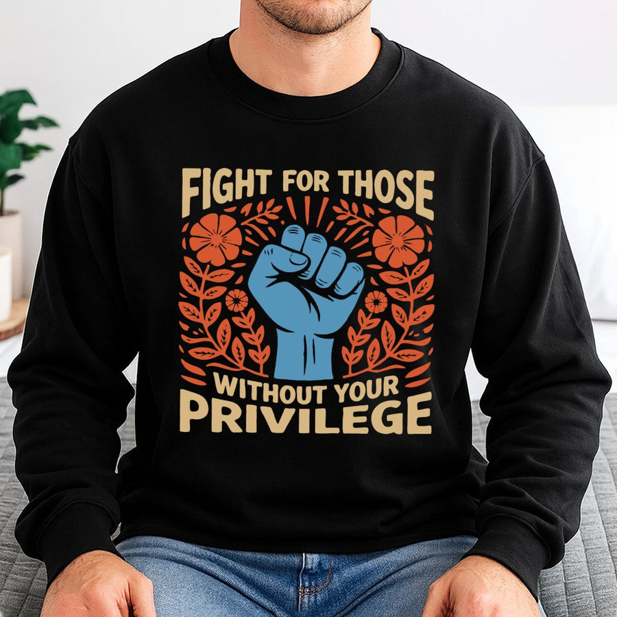 Fight For Those Without Your Privilege Sweatshirt | Activist Social Justice Graphic Tee | Premium Cotton Blend | Equality & Human Rights Gift