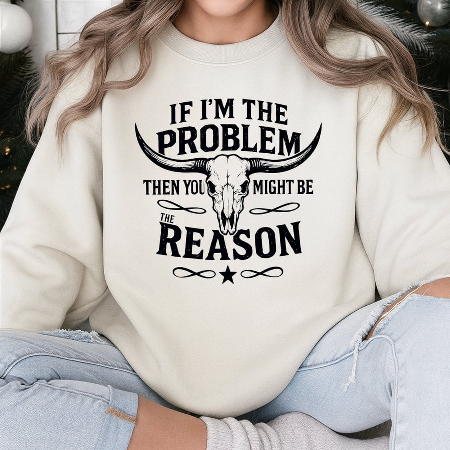 Western Sweatshirt | If I'm The Problem Then You Might Be The Reason | Premium Cotton Blend | Cowgirl Country Rodeo Gift For Her And Him