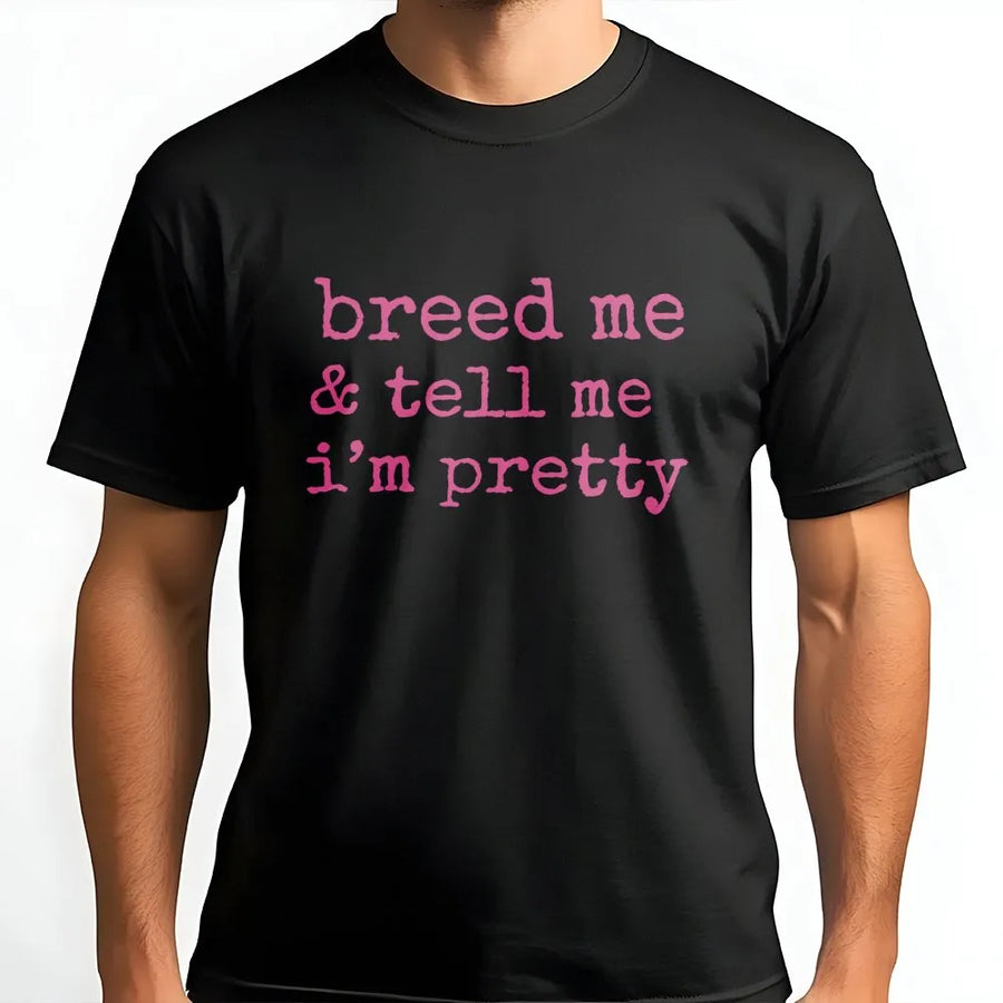 Breed Me And Tell Me I'm Pretty T-Shirt | Submissive Aesthetic Graphic Tee | 100% Cotton Premium Quality | Naughty Kink Apparel Gift for Women