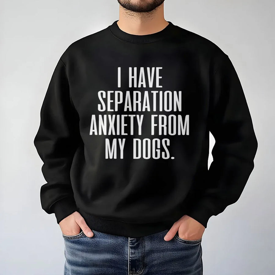 Funny Dog Sweatshirt | I Have Separation Anxiety From My Dogs Slogan | Soft Cotton Blend Pullover | Gift for Dog Mom and Pet Lovers