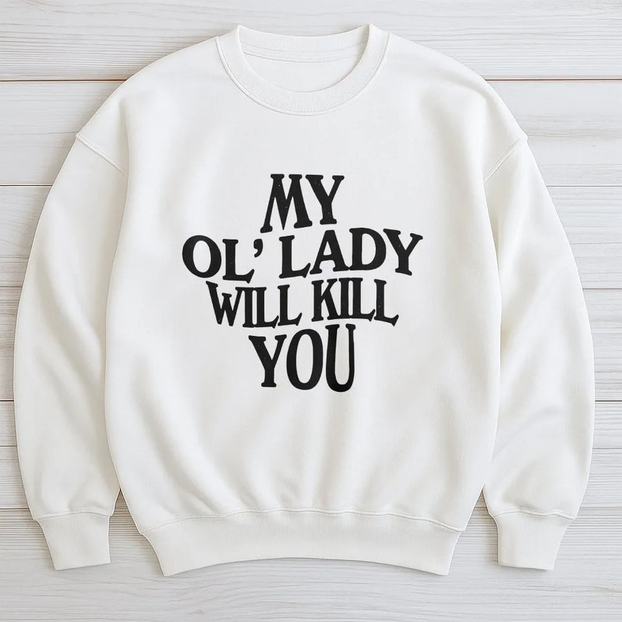 My Ol' Lady Will Kill You Sweatshirt | Funny Sarcastic Graphic Tee | Soft Cotton Shirt | Gift for Boyfriend, Husband, Biker Humor