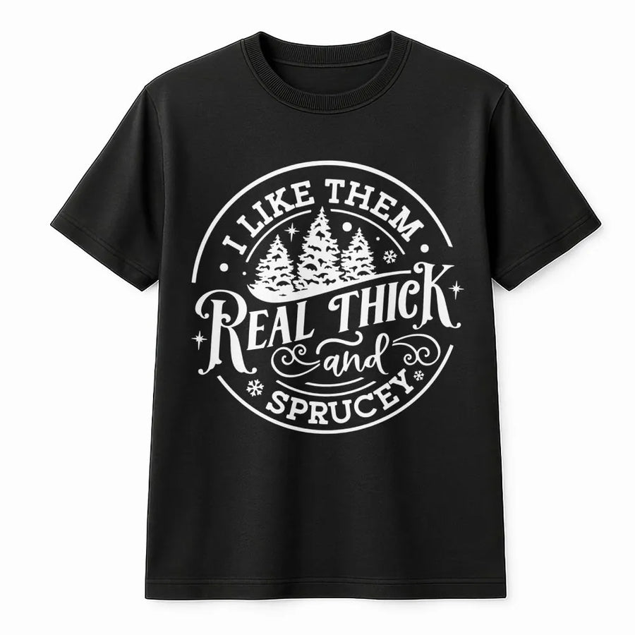 I Like Them Real Thick And Sprucey T-Shirt | Funny Christmas Tree Graphic | Soft Premium Cotton Tee | Holiday Gift for Tree Lovers & Pun Fans