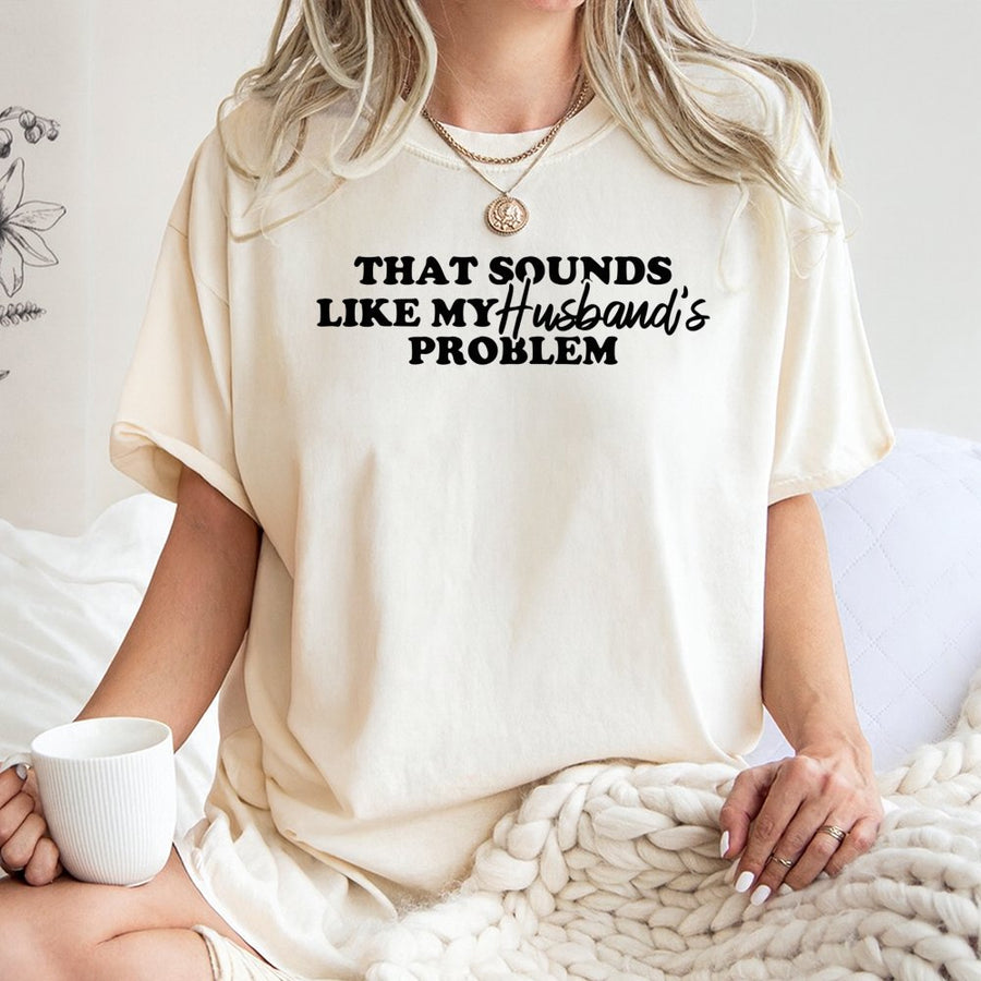 That Sounds Like My Husband's Problem T-Shirt | Funny Sarcastic Graphic Tee | Premium 100% Cotton | Humorous Gift For Wife
