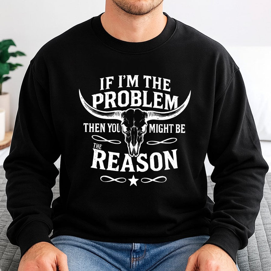 Western Sweatshirt | If I'm The Problem Then You Might Be The Reason | Premium Cotton Blend | Cowgirl Country Rodeo Gift For Her And Him