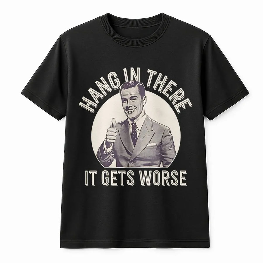 Hang In There It Gets Worse T-Shirt | Sarcastic Dark Humor Graphic | Premium Cotton Blend | Funny Gag Gift for Men and Women