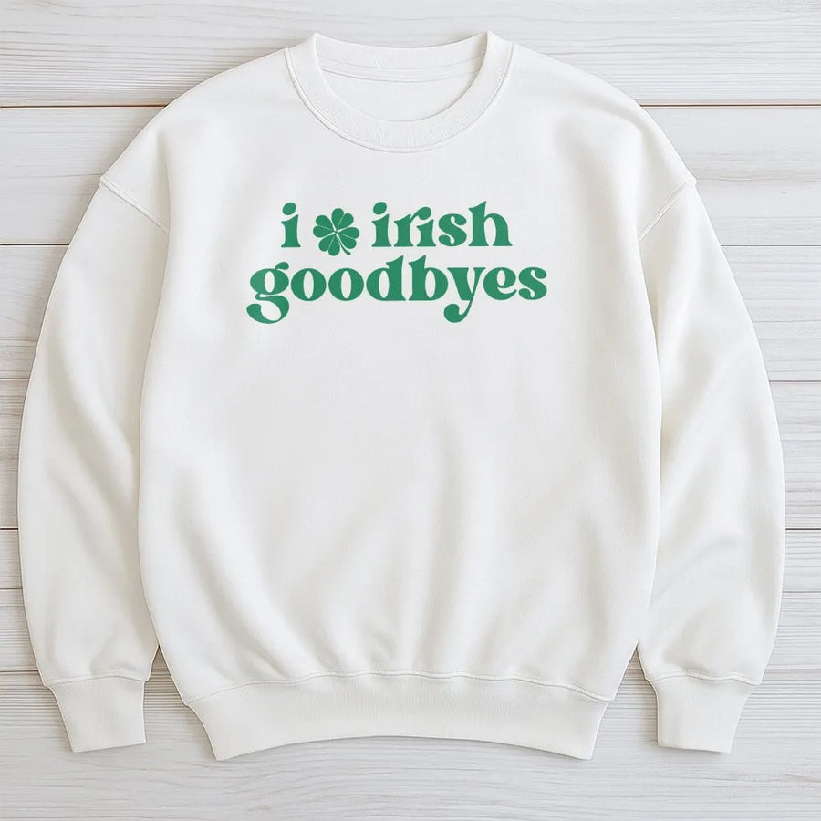 Irish Goodbyes Sweatshirt | Funny St Patricks Day Quote | Soft Cotton Blend Crewneck | Cute Lucky St Paddys Gift for Her