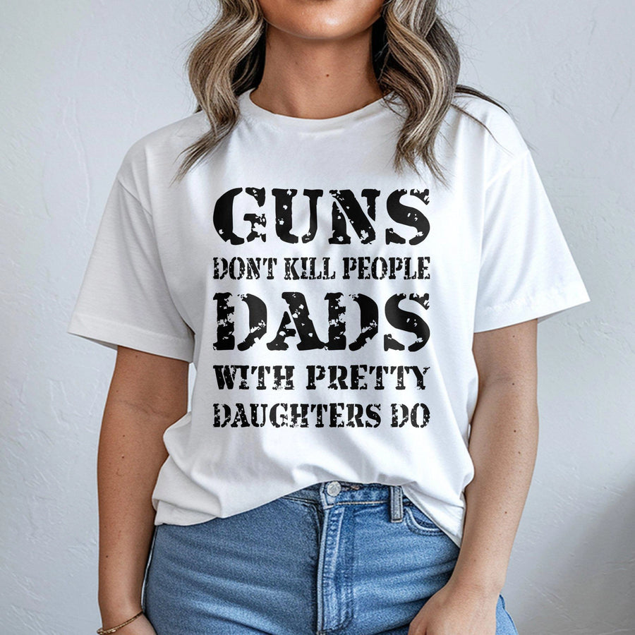 Guns Don't Kill People Dads With Pretty Daughters Do T-Shirt | Funny Fatherhood Graphic Tee | 100% Soft Cotton Apparel | Perfect Gift for Dad