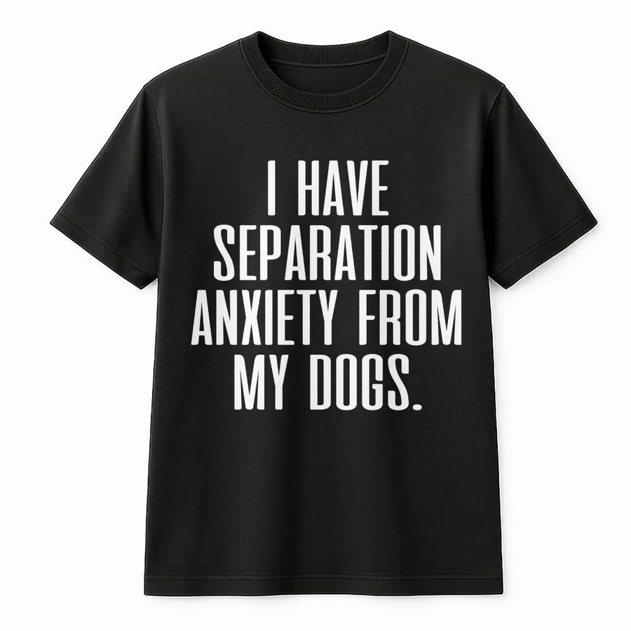 Funny Dog T-Shirt | I Have Separation Anxiety From My Dogs Slogan | Soft Cotton Blend Pullover | Gift for Dog Mom and Pet Lovers