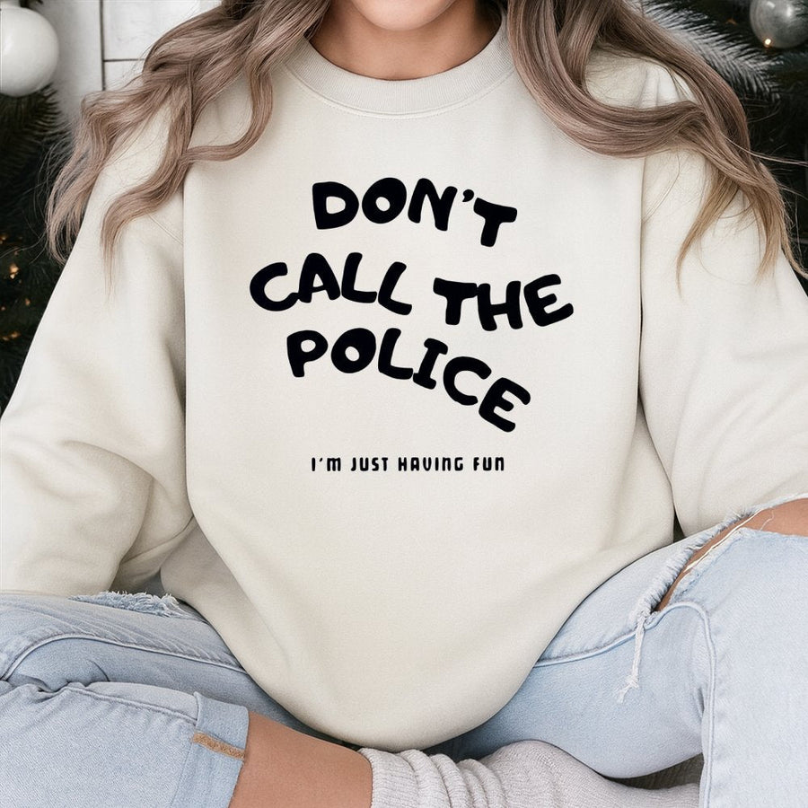 Don't Call The Police Sweatshirt | Funny Sarcastic Quote Graphic | Premium Cotton Blend Crewneck | Gift For Friends & Humor Lovers