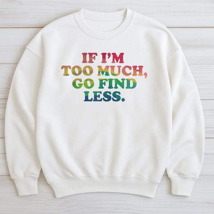 If I'm Too Much Go Find Less Sweatshirt | Rainbow Typography Quote | Premium Cotton-Blend Fleece | Empowering Slogan Gift for Her