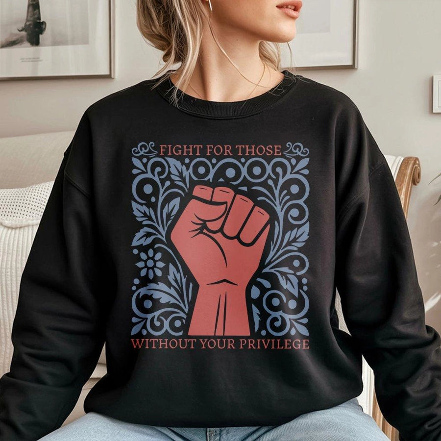 Fight For Those Without Your Privilege Sweatshirt | Social Justice Activism Graphic | Premium Cotton Blend Crewneck | Unisex Gift for Human Rights