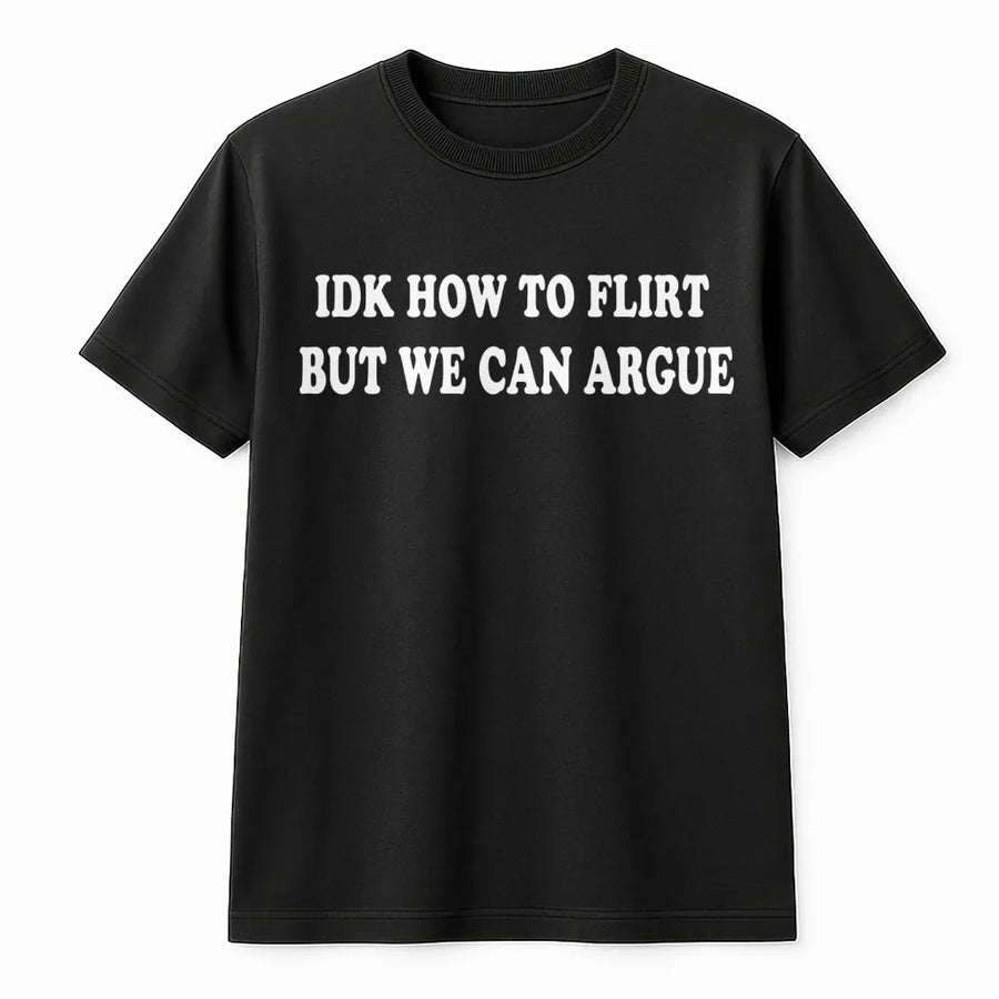 Idk How To Flirt But We Can Argue T-Shirt | Funny Sarcastic Quote Graphic Tee | Premium Cotton Unisex Apparel | Perfect Gift for Sarcastic Friends
