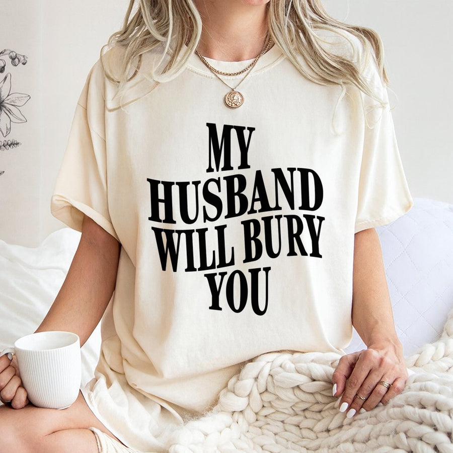 My Husband Will Bury You T-Shirt | Funny Wife Graphic Tee | 100% Cotton Premium Quality | Sarcastic Slogan Gift for Wife and Couples