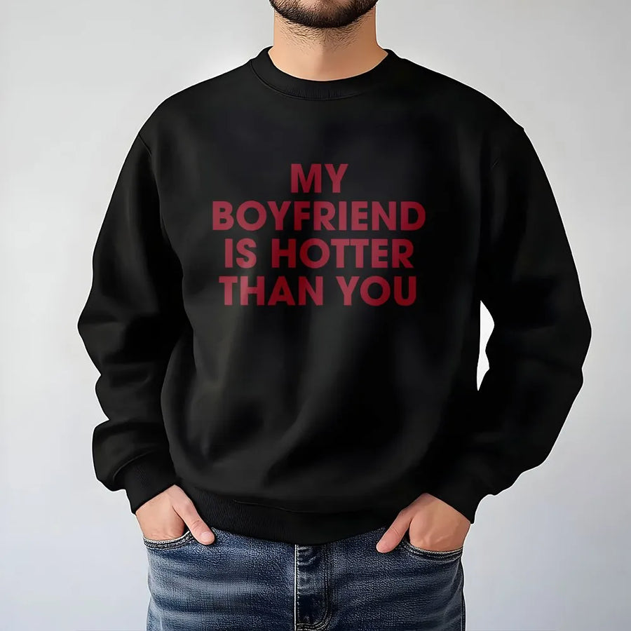 My Boyfriend Is Hotter Than You Sweatshirt | Funny Sarcastic Quote Graphic Tee | Premium Soft Cotton Shirt | Humorous Gift for Girlfriend