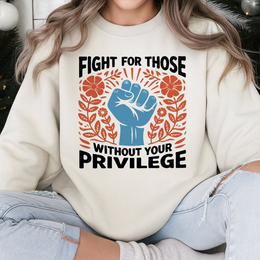 Fight For Those Without Your Privilege Sweatshirt | Activist Social Justice Graphic Tee | Premium Cotton Blend | Equality & Human Rights Gift