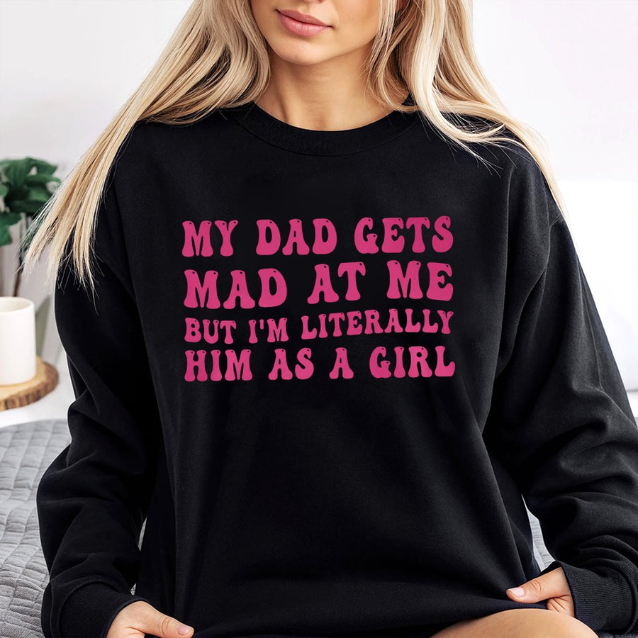 My Dad Gets Mad At Me But I'm Literally Him As A Girl Sweatshirt | Retro Y2K Graphic Tee | Cotton Blend Cozy Crewneck | Funny Daddy's Girl Gift