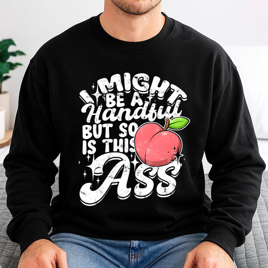 I Might Be A Handful But So Is This Ass Sweatshirt | Sassy Graphic Peach Quote Design | Premium Cotton Blend | Funny Gift For Her Birthday