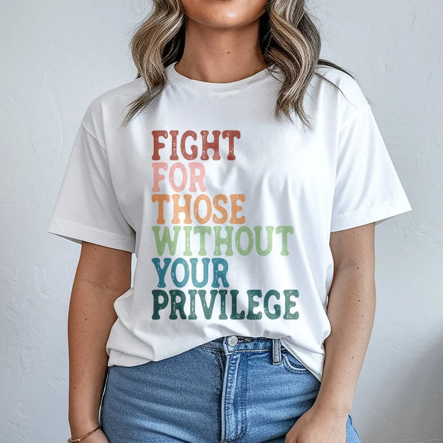 Social Justice T-Shirt | Fight For Those Without Your Privilege Quote | Soft Cotton Tee | Gift for Activist