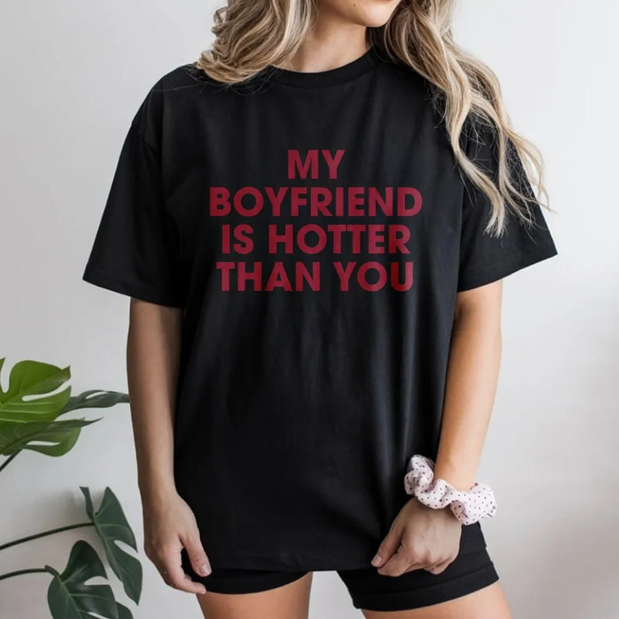 My Boyfriend Is Hotter Than You T-Shirt | Funny Sarcastic Quote Graphic Tee | Premium Soft Cotton Shirt | Humorous Gift for Girlfriend